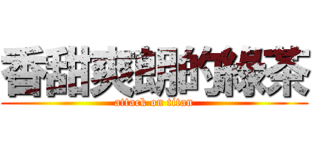 香甜爽朗的綠茶 (attack on titan)