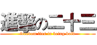 進擊の二十三 (freedom lies in being bold)