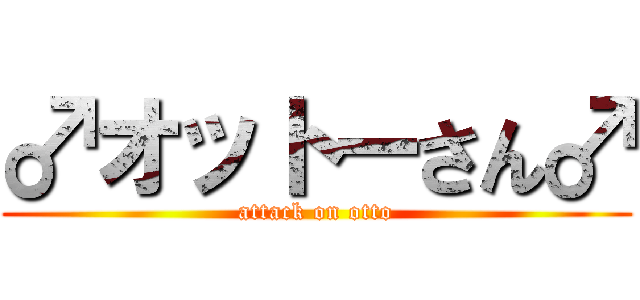 ♂オットーさん♂ (attack on otto)