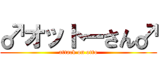 ♂オットーさん♂ (attack on otto)