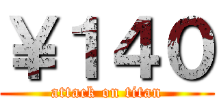 ￥１４０ (attack on titan)