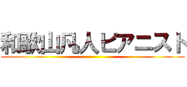 和歌山凡人ピアニスト ()