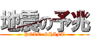 地震の予兆 (POLE  SHIFT)