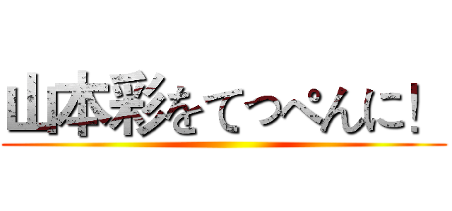 山本彩をてっぺんに！ ()