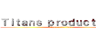 Ｔｉｔａｎｓ ｐｒｏｄｕｃｔｉｏｎ  (attaque contre titan)