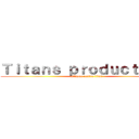 Ｔｉｔａｎｓ ｐｒｏｄｕｃｔｉｏｎ  (attaque contre titan)