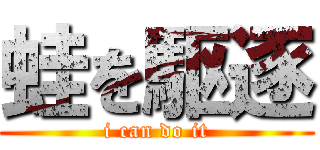 蛙を駆逐 (i can do it)