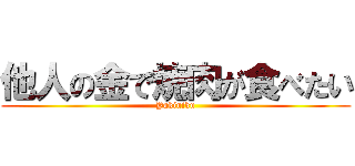 他人の金で焼肉が食べたい (Yakiniku)