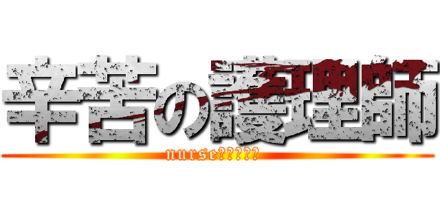 辛苦の護理師 (nurse　大変ね！ )