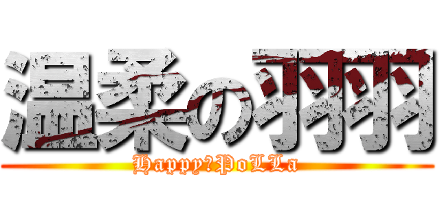 温柔の羽羽 (Happy　PoLLa)