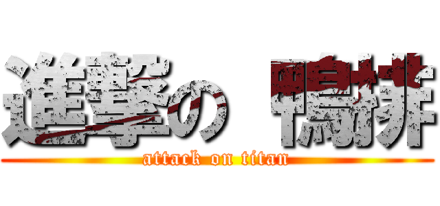 進撃の 鴨排 (attack on titan)