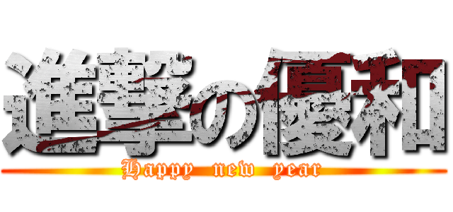 進撃の優和 (Happy  new  year)