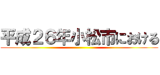 平成２６年小松市における ()