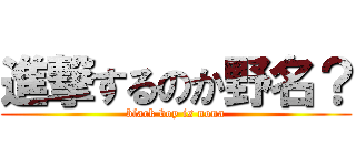 進撃するのか野名？ (black boy is nona)