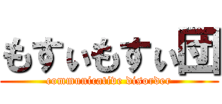 もすぃもすぃ団 (communicative disorder)