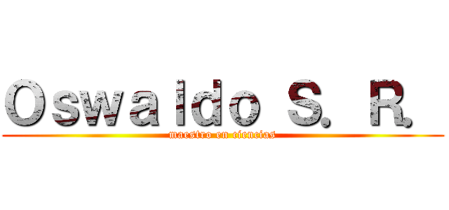Ｏｓｗａｌｄｏ Ｓ．Ｒ． (maestro en ciencias)