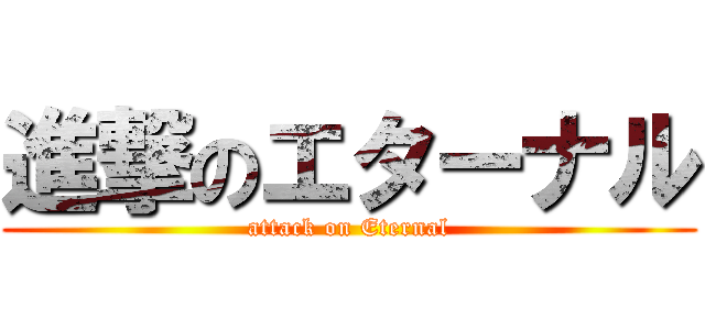 進撃のエターナル (attack on Eternal)