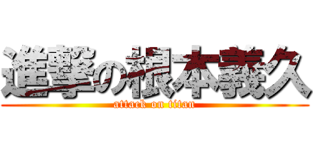 進撃の根本義久 (attack on titan)