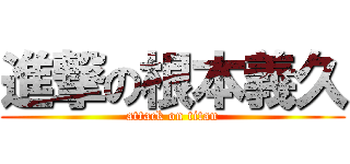 進撃の根本義久 (attack on titan)