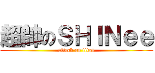 超帥のＳＨＩＮｅｅ (attack on titan)