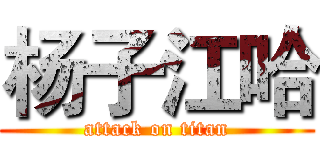 杨子江哈 (attack on titan)