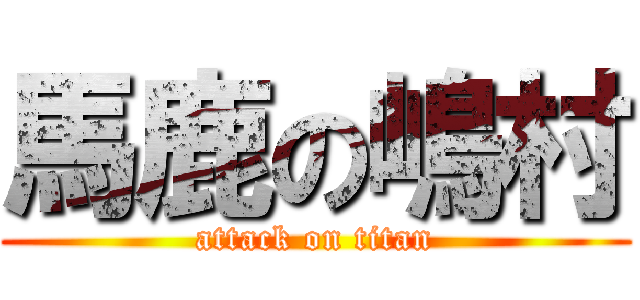 馬鹿の嶋村 (attack on titan)