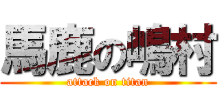 馬鹿の嶋村 (attack on titan)