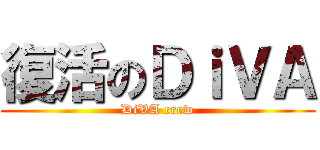 復活のＤｉＶＡ (DiVA crew)