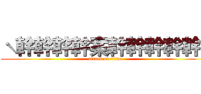ˋ幹幹幹幹案幹幹幹幹幹   (attack on titan)