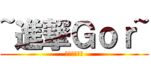 ~進撃Ｇｏｒ~ (一生進擊！！)