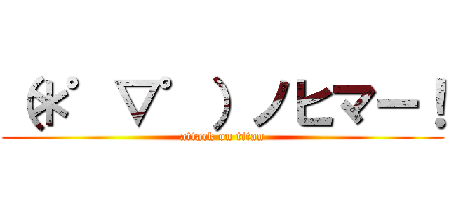 （＊゜▽゜）ノヒマー！ (attack on titan)