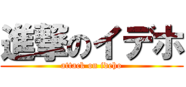 進撃のイデホ (attack on ideho)
