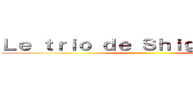 Ｌｅ ｔｒｉｏ ｄｅ Ｓｈｉｇａｎｓｈｉｎａ ()