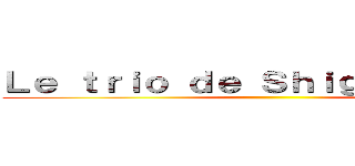 Ｌｅ ｔｒｉｏ ｄｅ Ｓｈｉｇａｎｓｈｉｎａ ()