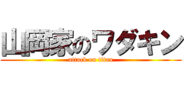 山岡家のワダキン (attack on titan)