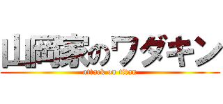 山岡家のワダキン (attack on titan)