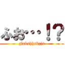 ふお…！？ (Fabshhsbzjs)