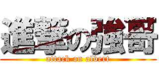 進撃の強哥 (attack on albert)