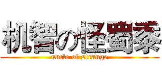 机智の怪蜀黍 (uncle of strange)