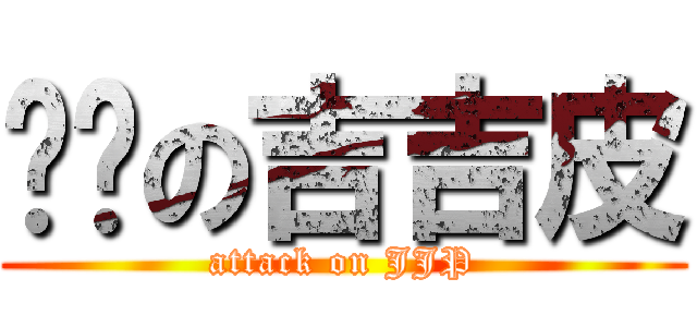 进击の吉吉皮 (attack on JJP)