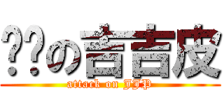 进击の吉吉皮 (attack on JJP)