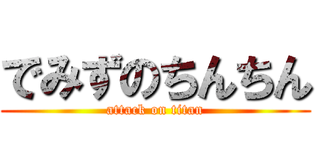 でみずのちんちん (attack on titan)