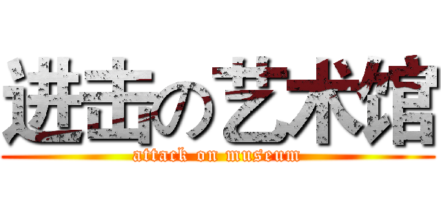 进击の艺术馆 (attack on museum)