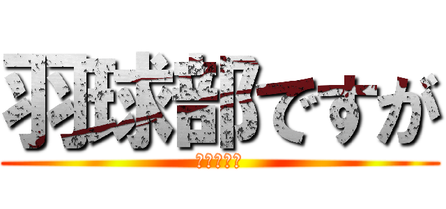 羽球部ですが (なにかぁ？)
