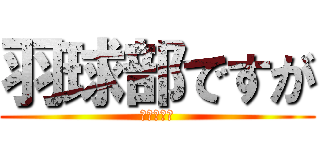 羽球部ですが (なにかぁ？)