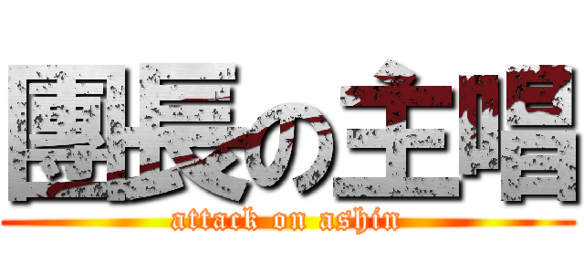 團長の主唱 (attack on ashin)