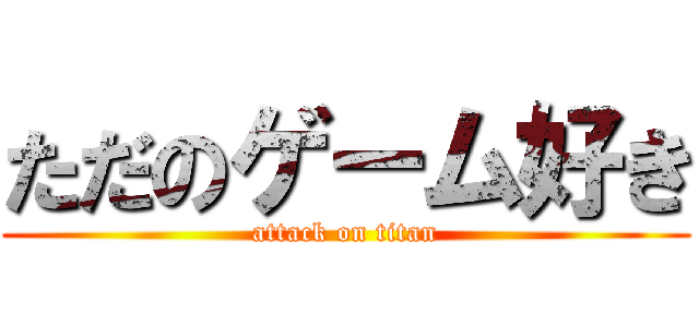 ただのゲーム好き (attack on titan)