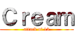 Ｃｒｅａｍ (attack of 13)