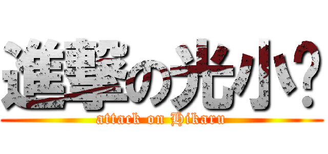 進撃の光小飞 (attack on Hikaru)