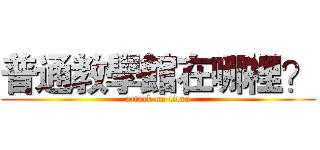 普通教學館在哪裡？ (attack on titan)